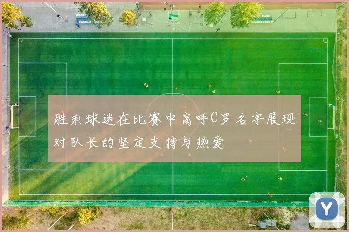 胜利球迷在比赛中高呼C罗名字展现对队长的坚定支持与热爱