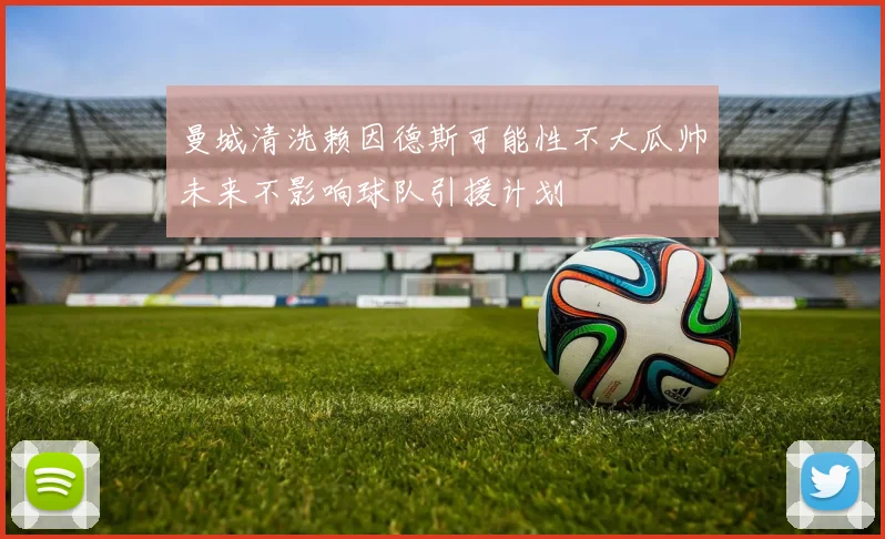 曼城清洗赖因德斯可能性不大瓜帅未来不影响球队引援计划