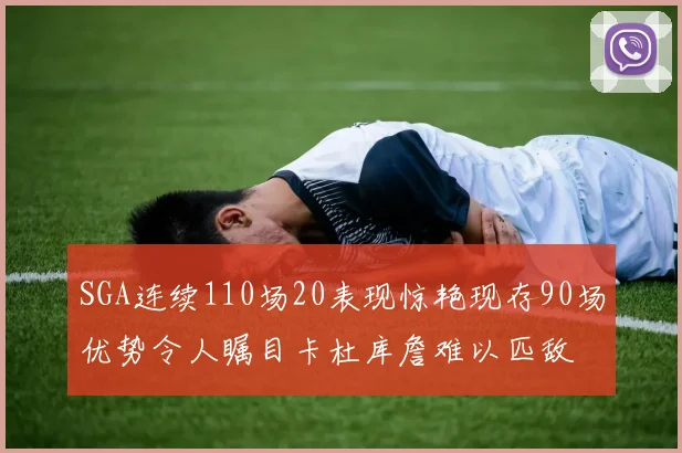 SGA连续110场20表现惊艳现存90场优势令人瞩目卡杜库詹难以匹敌