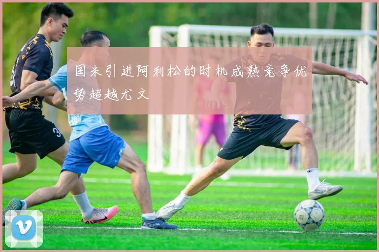 国米引进阿利松的时机成熟竞争优势超越尤文