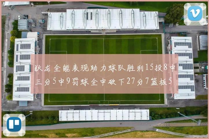 狄龙全能表现助力球队胜利15投8中三分5中9罚球全中砍下27分7篮板5助攻