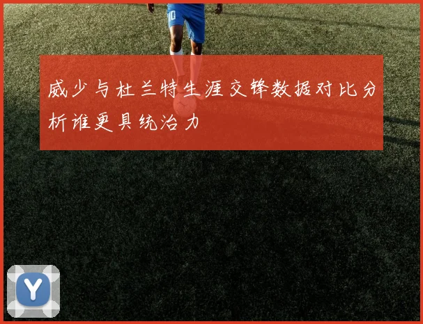 威少与杜兰特生涯交锋数据对比分析谁更具统治力