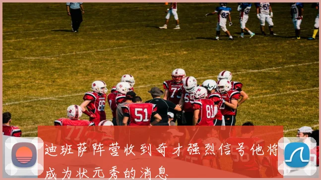 迪班萨阵营收到奇才强烈信号他将成为状元秀的消息