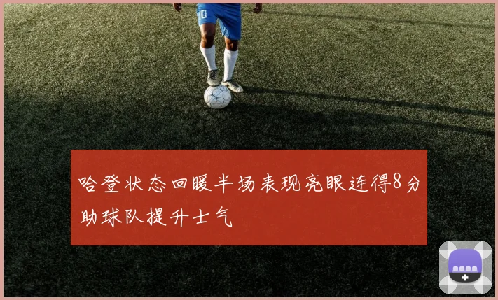 哈登状态回暖半场表现亮眼连得8分助球队提升士气